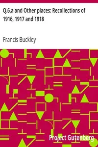 Q.6.a and Other places: Recollections of 1916, 1917 and 1918 by Francis Buckley