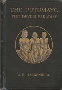 The Putumayo, the Devil's Paradise
Travels in the Peruvian Amazon Region and an Account of the Atrocities Committed upon the Indians Therein by W. E. (Walter Ernest) Hardenburg