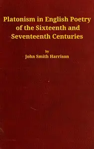 Platonism in English poetry of the sixteenth and seventeenth centuries by John Smith Harrison