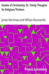 Studies of Christianity; Or, Timely Thoughts for Religious Thinkers by James Martineau