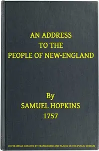 An Address to the People of New-England
Representing the very great importance of attaching the Indians to their interest, not only by treating them justly and kindly, but by using proper endeavours to settle Christianity among them by Samuel Hopkins