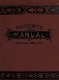 Manual of Parliamentary Practice
Rules of Proceeding and Debate in Deliberative Assemblies by Luther Stearns Cushing