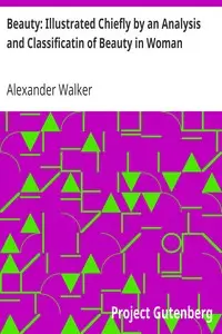 Beauty: Illustrated Chiefly by an Analysis and Classificatin of Beauty in Woman by Alexander Walker