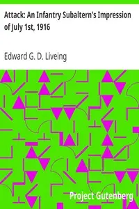 Attack: An Infantry Subaltern's Impression of July 1st, 1916 by Edward G. D. (Edward George Downing) Liveing