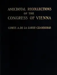 Anecdotal Recollections of the Congress of Vienna by Auguste Louis Charles La Garde-Chambonas