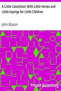 A Little Catechism; With Little Verses and Little Sayings for Little Children by John Mason
