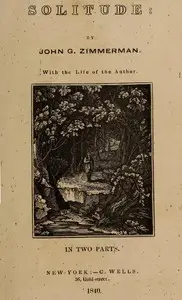 Solitude
With the Life of the Author. In Two Parts by Johann Georg Zimmermann