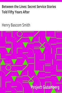 Between the Lines: Secret Service Stories Told Fifty Years After by Henry Bascom Smith