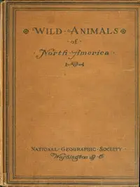 Wild Animals of North America
Intimate Studies of Big and Little Creatures of the Mammal Kingdom by Edward William Nelson