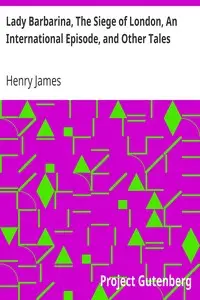 Lady Barbarina, The Siege of London, An International Episode, and Other Tales by Henry James