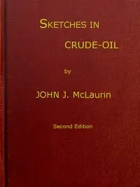 Sketches in Crude-oil
Some accidents and incidents of the petroleum development in all parts of the globe by John J. (John James) McLaurin