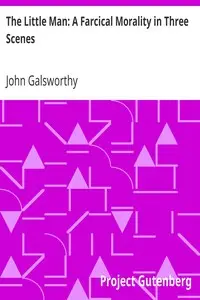 The Little Man: A Farcical Morality in Three Scenes by John Galsworthy