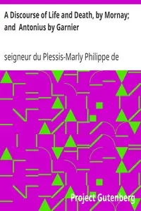 A Discourse of Life and Death, by Mornay; and Antonius by Garnier by Philippe de Mornay