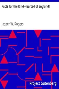 Facts for the Kind-Hearted of England!
As to the Wretchedness of the Irish Peasantry, and the Means for their Regeneration by Jasper W. Rogers