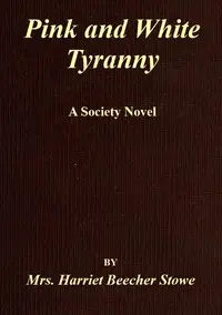 Pink and White Tyranny
A Society Novel by Harriet Beecher Stowe