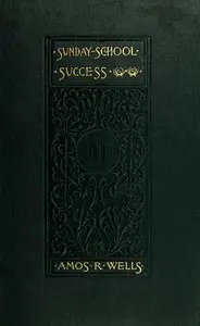 Sunday-School Success
A Book of Practical Methods for Sunday-School Teachers and Officers by Amos R. (Amos Russel) Wells