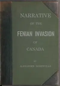 Narrative of the Fenian invasion of Canada by Alexander Somerville