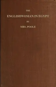 The Englishwoman in Egypt
Letters from Cairo, Written During a Residence There in 1842, 3, & 4 by Sophia Lane Poole