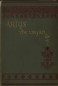 Arius the Libyan: A Romance of the Primitive Church by Nathan C. (Nathan Chapman) Kouns