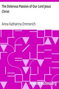 The Dolorous Passion of Our Lord Jesus Christ by Anna Katharina Emmerich