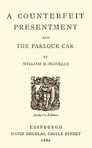 A Counterfeit Presentment; and, The Parlour Car by William Dean Howells