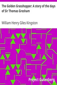 The Golden Grasshopper: A story of the days of Sir Thomas Gresham by William Henry Giles Kingston