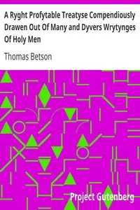 A Ryght Profytable Treatyse Compendiously Drawen Out Of Many and Dyvers Wrytynges Of Holy Men by Thomas Betson