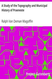A Study of the Topography and Municipal History of Praeneste by Ralph Van Deman Magoffin