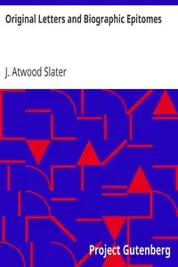 Original Letters and Biographic Epitomes by J. Atwood Slater