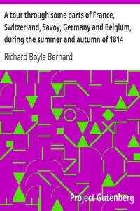 A tour through some parts of France, Switzerland, Savoy, Germany and Belgium, during the summer and autumn of 1814 by Richard Boyle Bernard