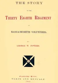 The story of the Thirty Eighth regiment of Massachusetts volunteers by George Whitefield Powers