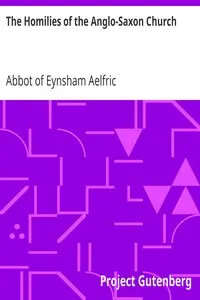 The Homilies of the Anglo-Saxon Church
Containing the Sermones Catholici, or Homilies of Ælfric, in the Original Anglo-Saxon, with an English Version. Volume I. by Abbot of Eynsham Aelfric