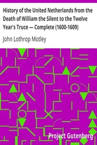 History of the United Netherlands from the Death of William the Silent to the Twelve Year's Truce — Complete (1600-1609) by John Lothrop Motley