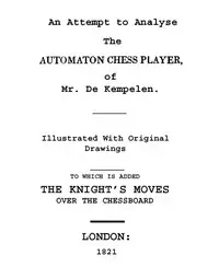 An Attempt to Analyse the Automaton Chess Player of Mr. De Kempelen
To Which is Added, a Copious Collection of the Knight's Moves over the Chess Board by Robert Willis