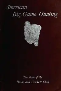 American Big-Game Hunting: The Book of the Boone and Crockett Club by Boone and Crockett Club