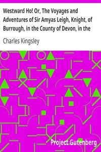 Westward Ho! Or, The Voyages and Adventures of Sir Amyas Leigh, Knight, of Burrough, in the County of Devon, in the Reign of Her Most Glorious Majesty Queen Elizabeth by Charles Kingsley