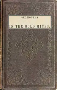 Six months in the gold mines : $b from a journal of three years' residence in Upper and Lower California. 1847-8-9 by E. Gould (Edward Gould) Buffum