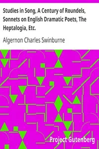 Studies in Song, A Century of Roundels, Sonnets on English Dramatic Poets, The Heptalogia, Etc.
From Swinburne's Poems Volume V. by Algernon Charles Swinburne