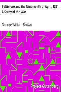 Baltimore and the Nineteenth of April, 1861: A Study of the War by George William Brown