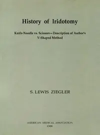 History of Iridotomy
Knife-Needle vs. Scissors—Description of Author's V-Shaped Method by S. Lewis (Samuel Lewis) Ziegler