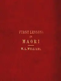 First Lessons in the Maori Language, with a Short Vocabulary by W. L. (William Leonard) Williams