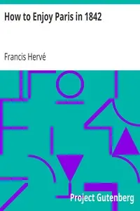 How to Enjoy Paris in 1842
Intended to Serve as a Companion and Monitor, Containing
Historical, Political, Commercial, Artistical, Theatrical
And Statistical Information by Francis Hervé