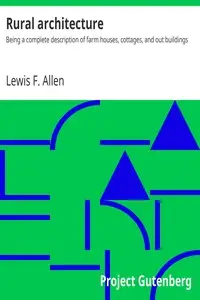 Rural Architecture
Being a Complete Description of Farm Houses, Cottages, and Out Buildings by Lewis Falley Allen