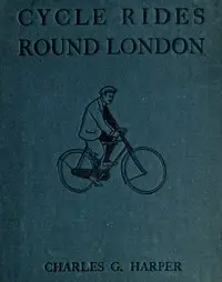 Cycle Rides Round London by Charles G. (Charles George) Harper