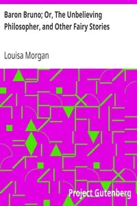 Baron Bruno; Or, The Unbelieving Philosopher, and Other Fairy Stories by Louisa Morgan