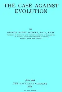 The case against evolution by George Barry O'Toole