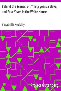 Behind the Scenes; or, Thirty years a slave, and Four Years in the White House by Elizabeth Keckley