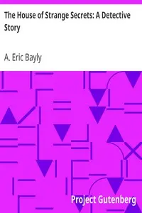 The House of Strange Secrets: A Detective Story by A. Eric Bayly