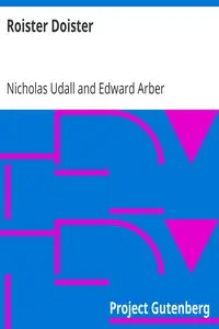 Roister Doister
Written, probably also represented, before 1553. Carefully edited from the unique copy, now at Eton College by Nicholas Udall