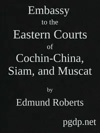 Embassy to the Eastern Courts of Cochin-China, Siam, and Muscat
In the U. S. Sloop-of-war Peacock, David Geisinger, Commander, During the Years 1832-3-4 by Edmund Roberts